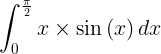 \large \int_{0}^{\frac{\pi }{2}}x\times \sin \left ( x \right )dx